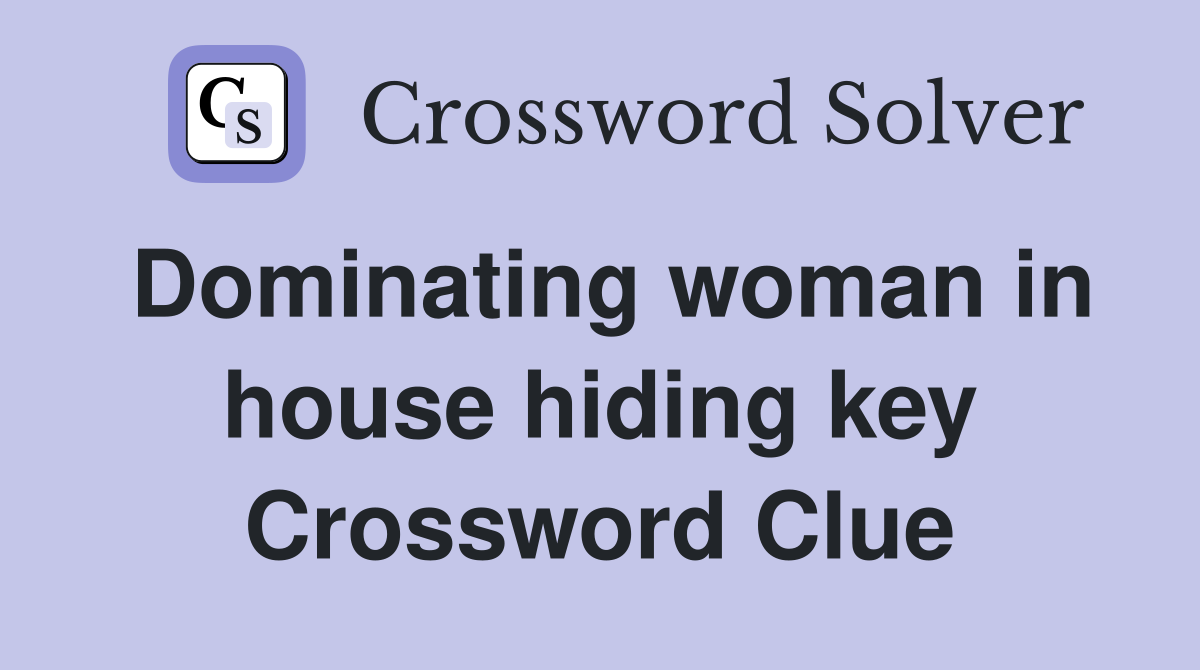 Dominating woman in house hiding key Crossword Clue