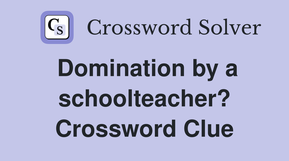 Domination by a schoolteacher? Crossword Clue
