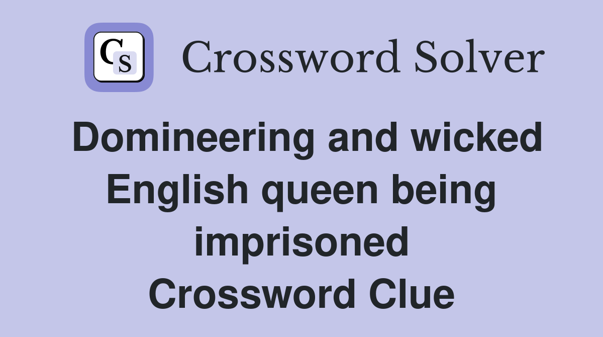 Domineering and wicked English queen being imprisoned Crossword Clue