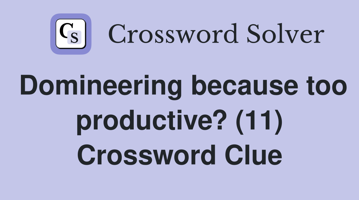 Domineering because too productive? (11) Crossword Clue