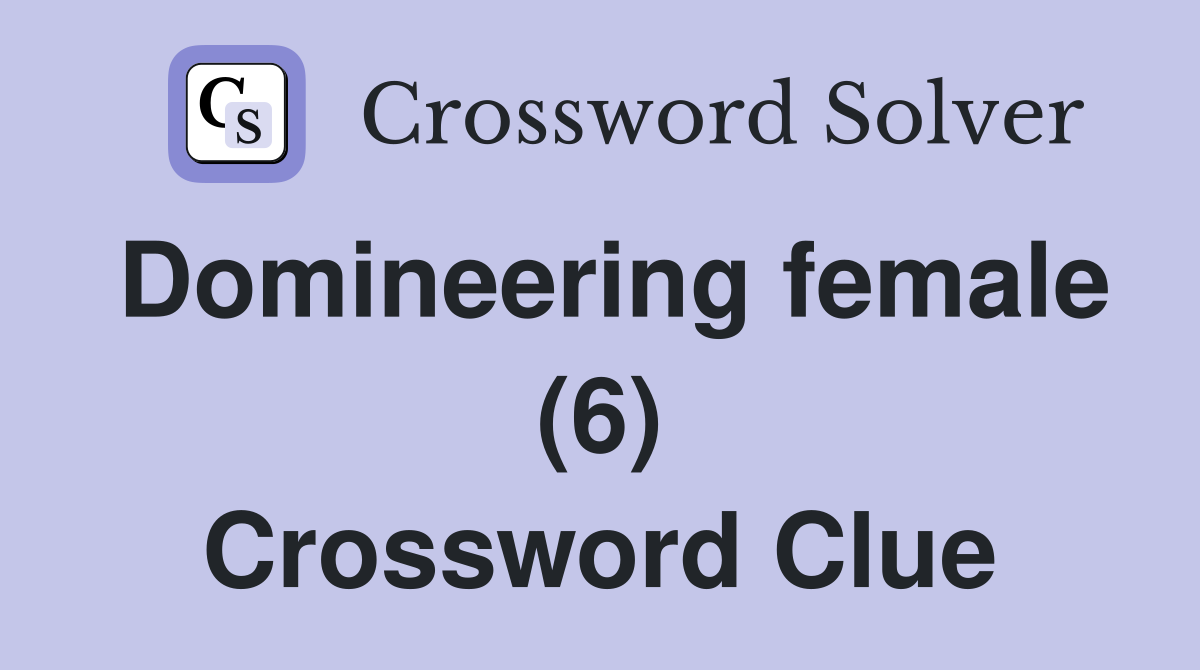 Domineering female (6) Crossword Clue