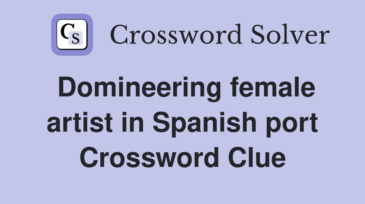 Domineering female artist in Spanish port Crossword Clue