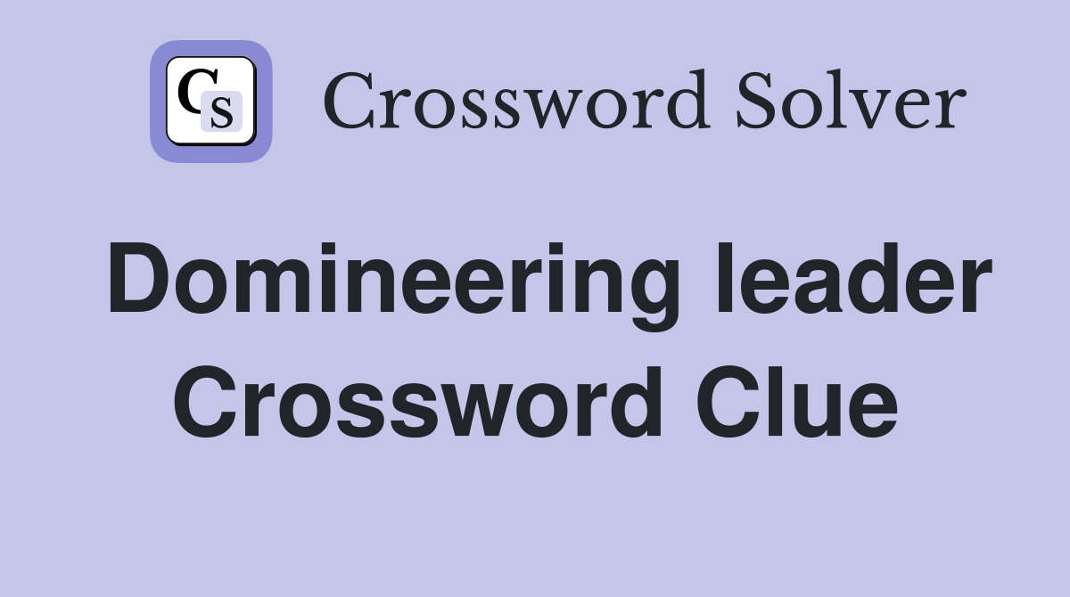 Domineering leader Crossword Clue