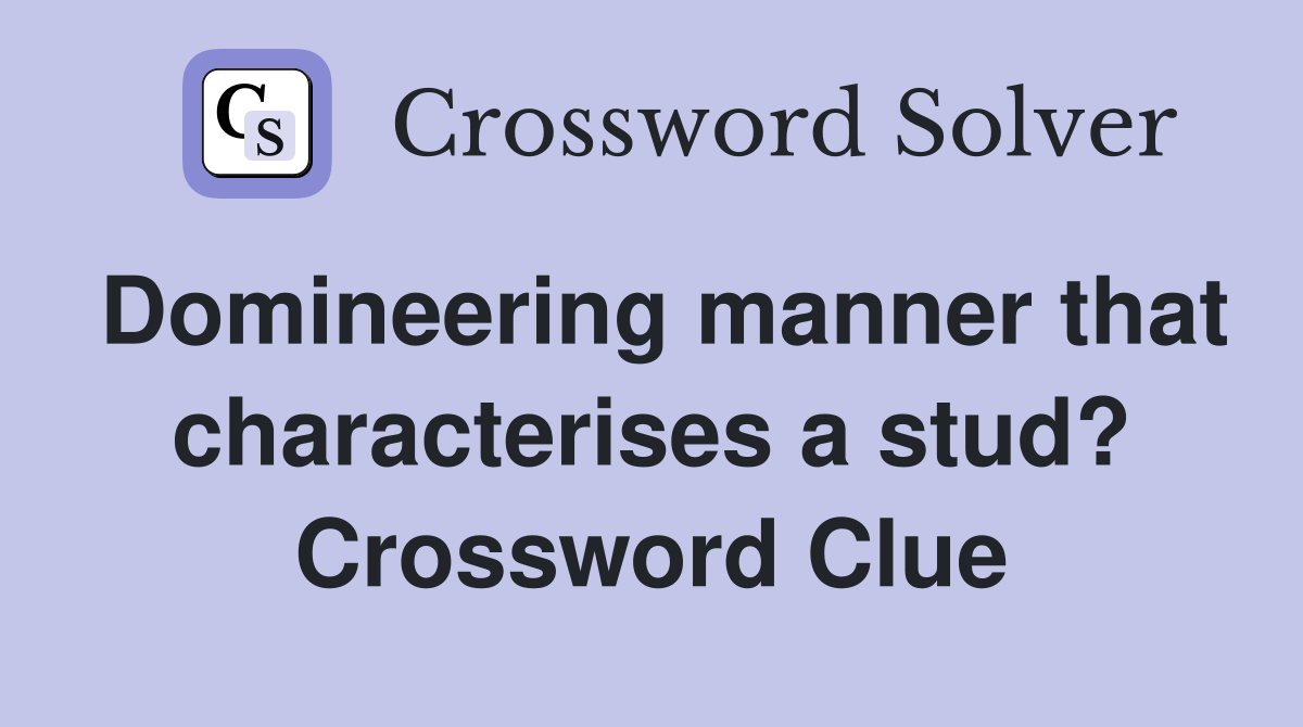 Domineering manner that characterises a stud? Crossword Clue