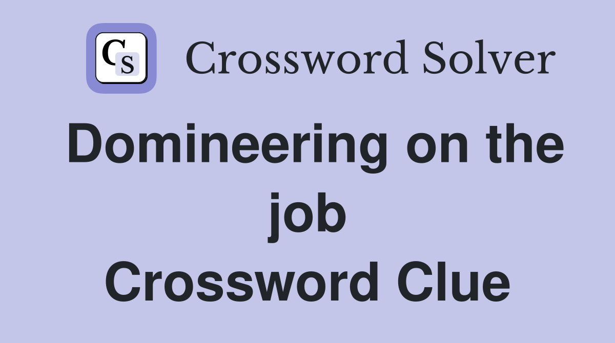 Domineering on the job Crossword Clue