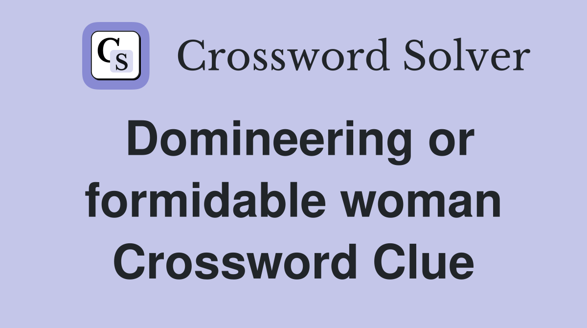 Domineering or formidable woman Crossword Clue
