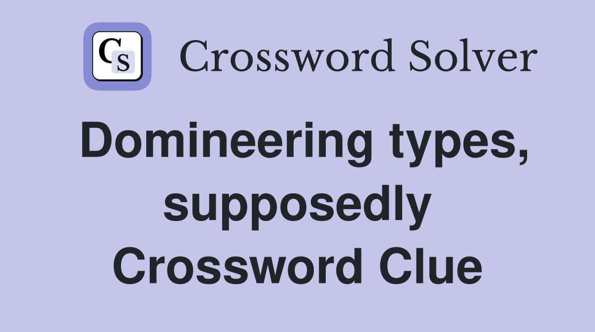 Domineering types, supposedly Crossword Clue