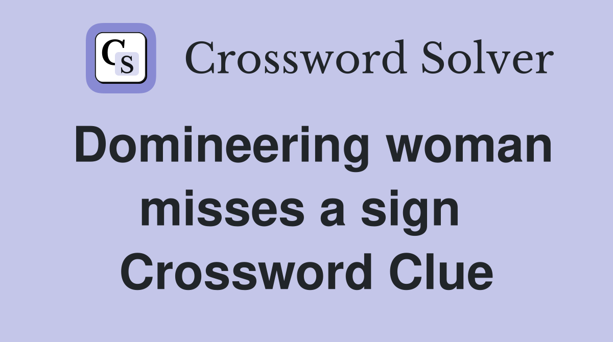 Domineering woman misses a sign  Crossword Clue