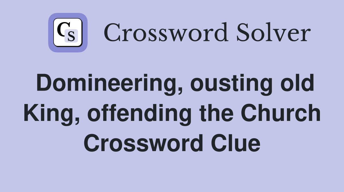 Domineering, ousting old King, offending the Church Crossword Clue