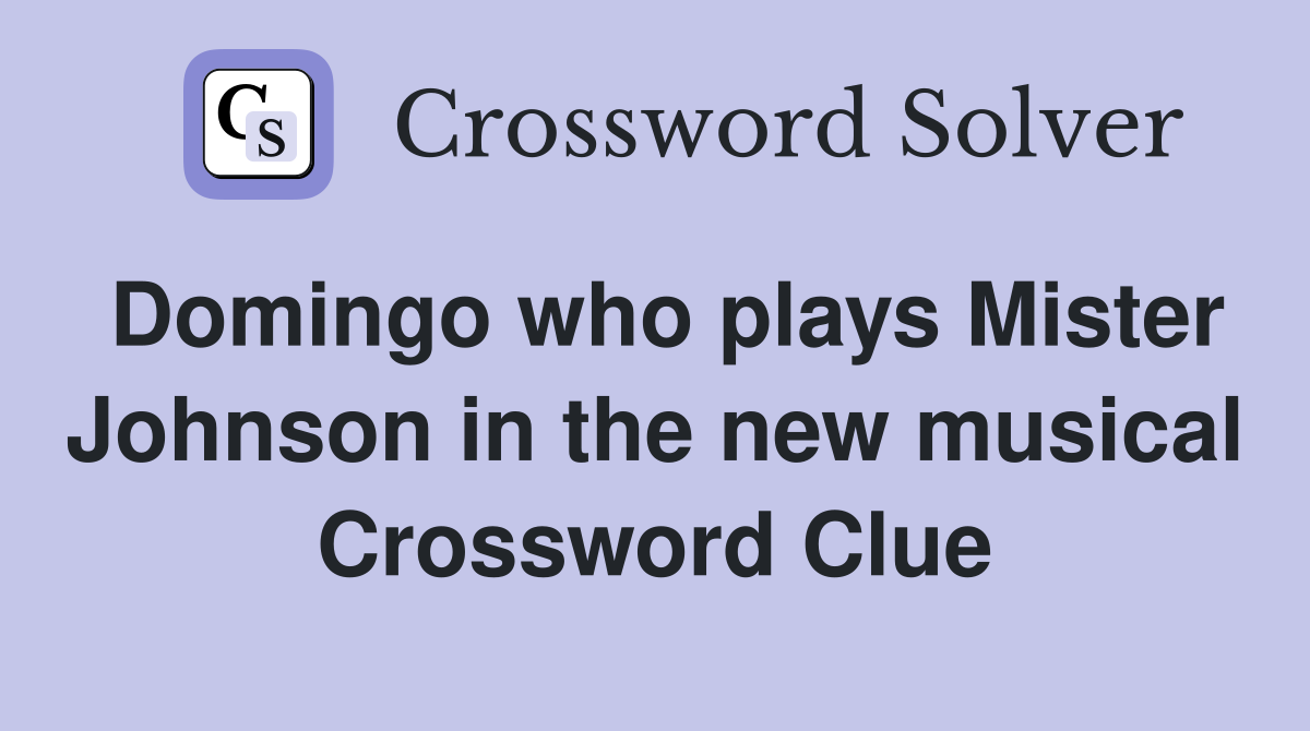 Domingo who plays Mister Johnson in the new musical Crossword Clue