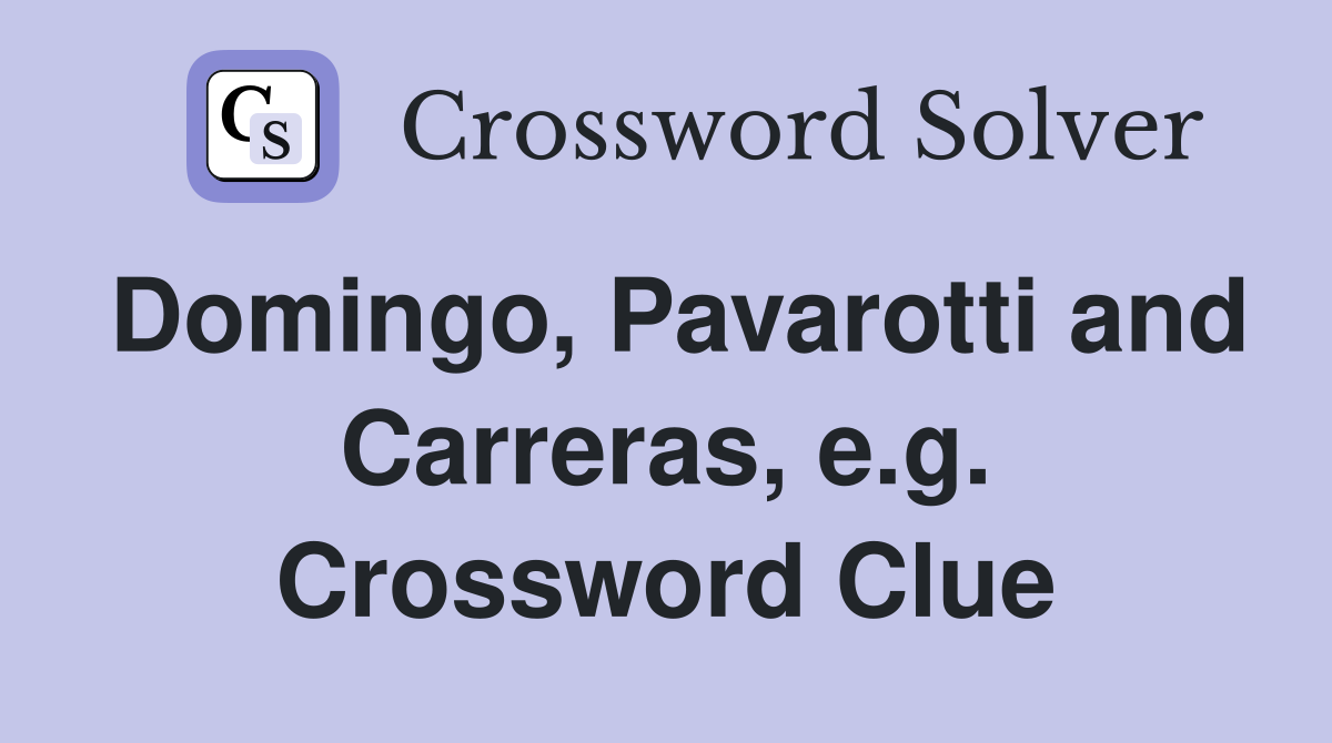 Domingo, Pavarotti and Carreras, e.g. Crossword Clue