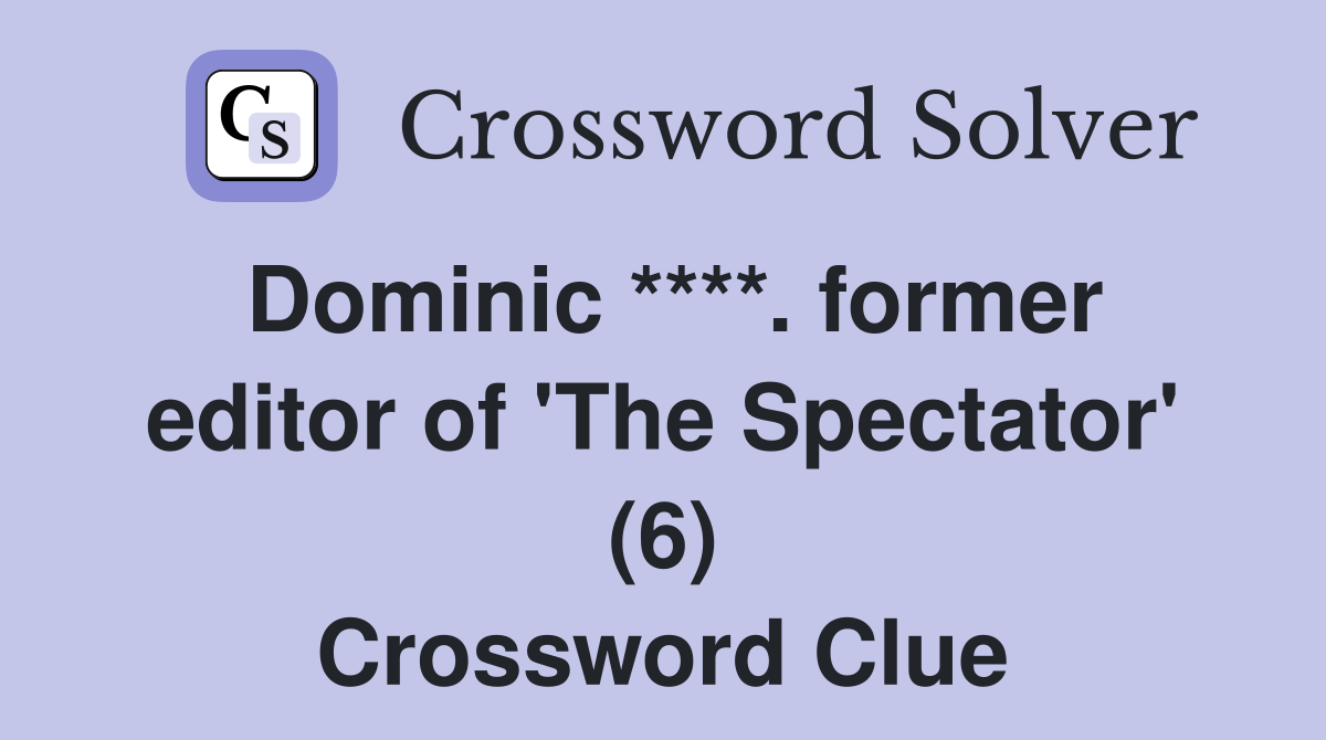 Dominic ****. former editor of 'The Spectator' (6) Crossword Clue