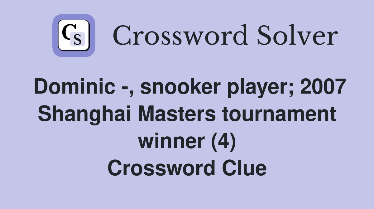 Dominic -, snooker player; 2007 Shanghai Masters tournament winner (4) Crossword Clue