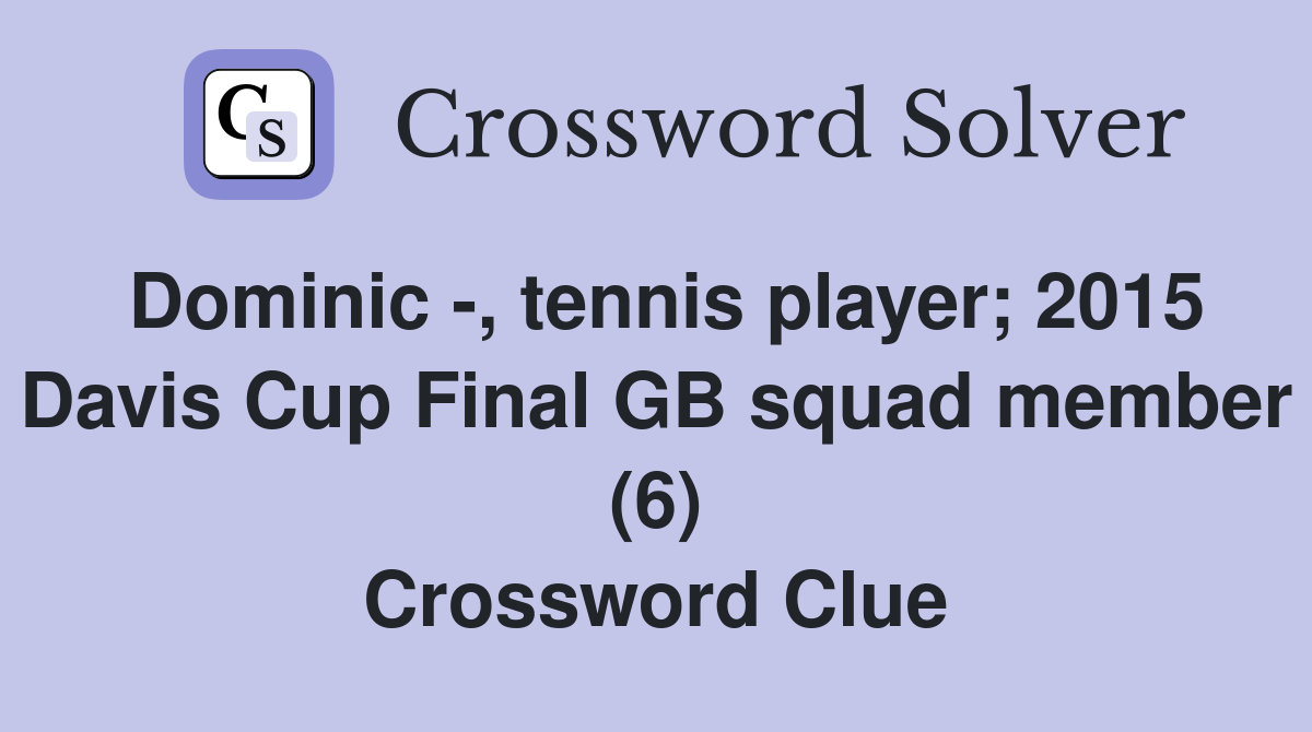 Dominic -, tennis player; 2015 Davis Cup Final GB squad member (6) Crossword Clue