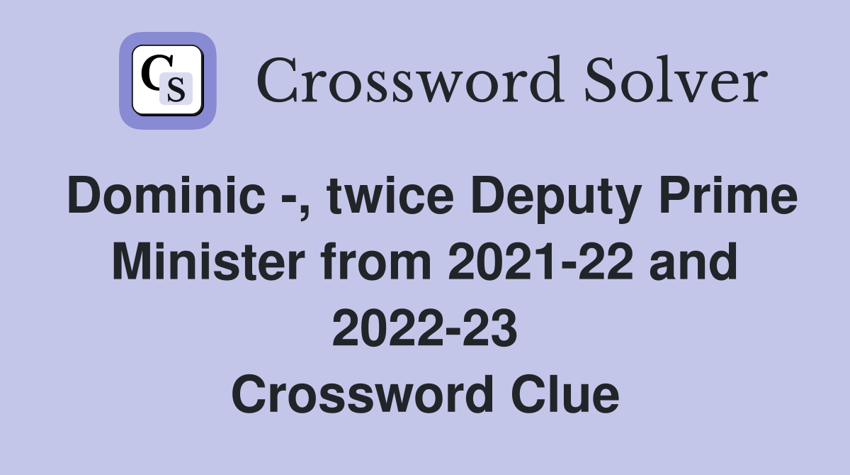Dominic -, twice Deputy Prime Minister from 2021-22 and 2022-23 Crossword Clue