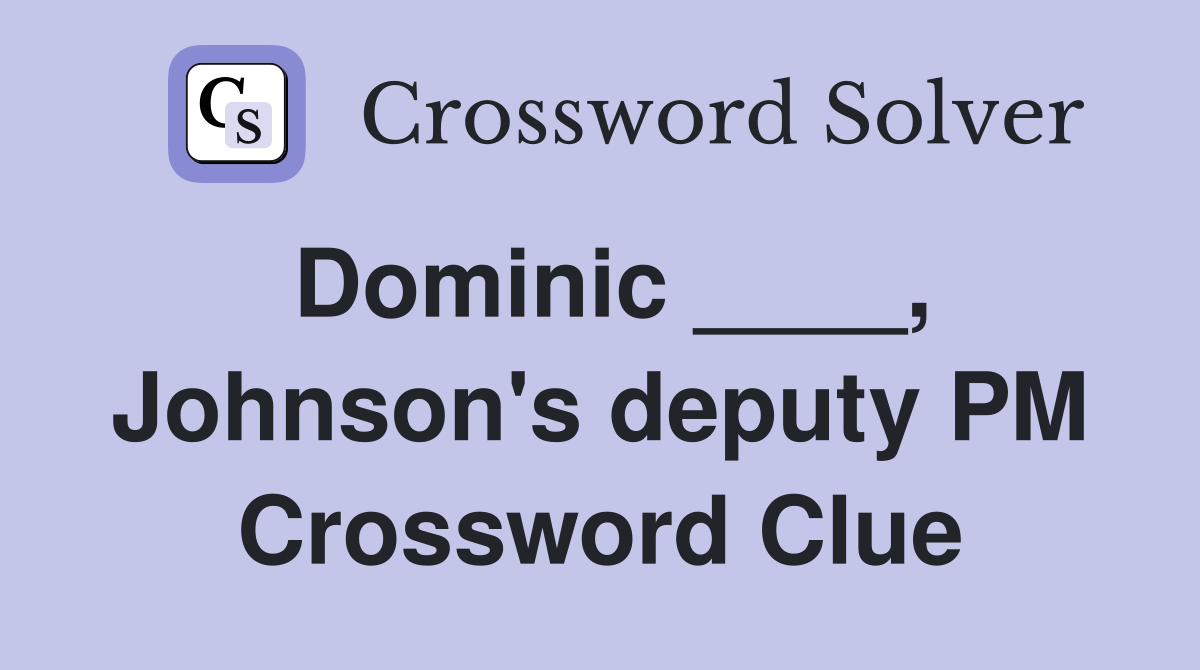 Dominic ____, Johnson's deputy PM Crossword Clue