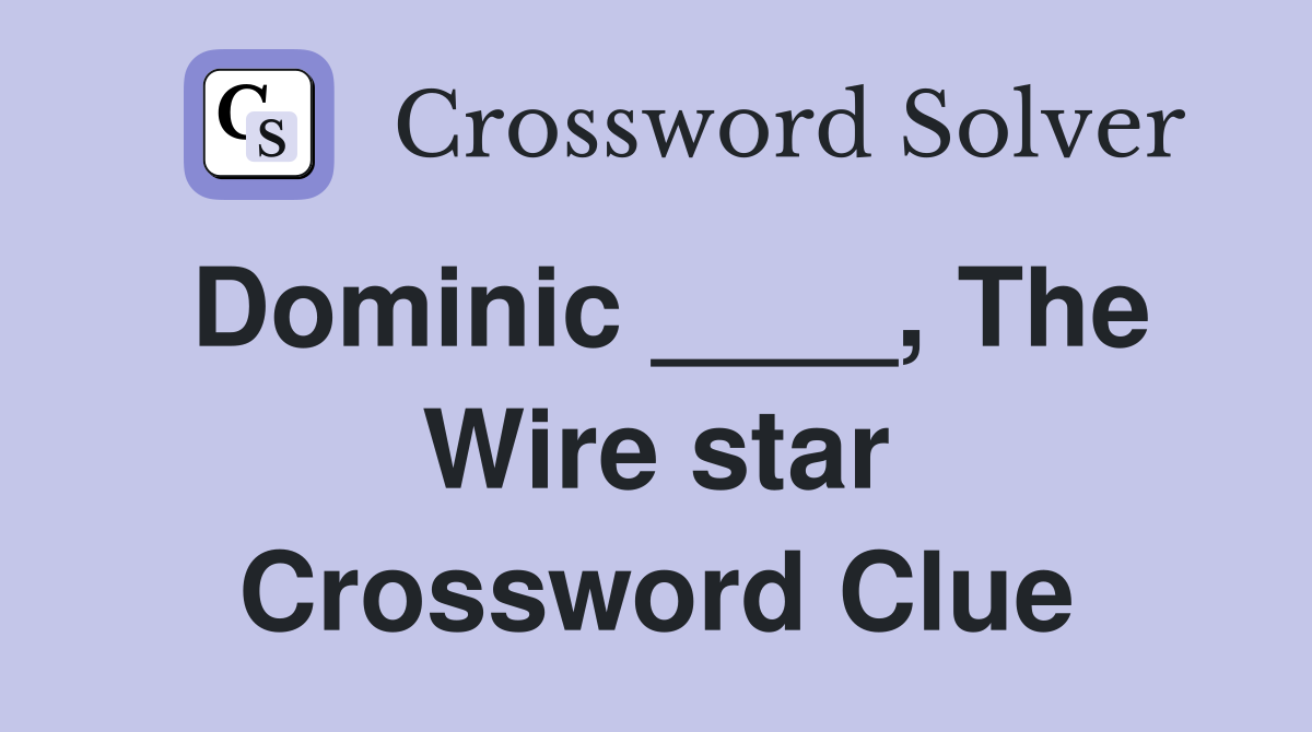 Dominic ____, The Wire star Crossword Clue