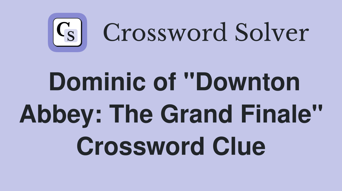 Dominic of "Downton Abbey: The Grand Finale" Crossword Clue