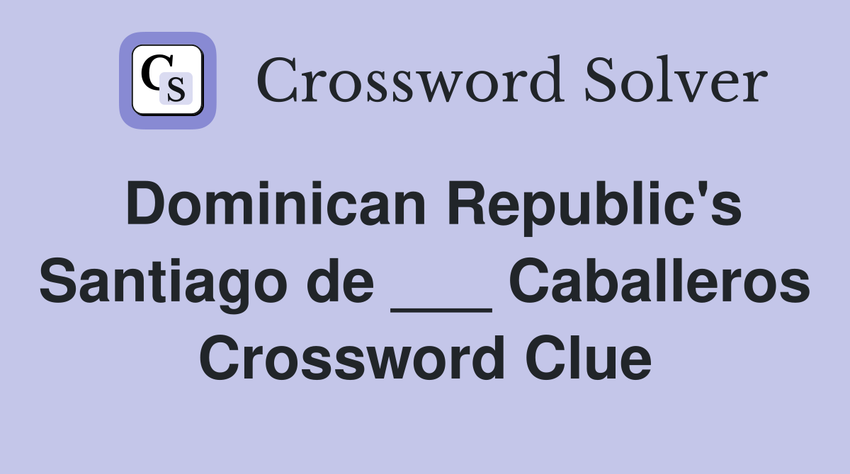 Dominican Republic's Santiago de ___ Caballeros Crossword Clue