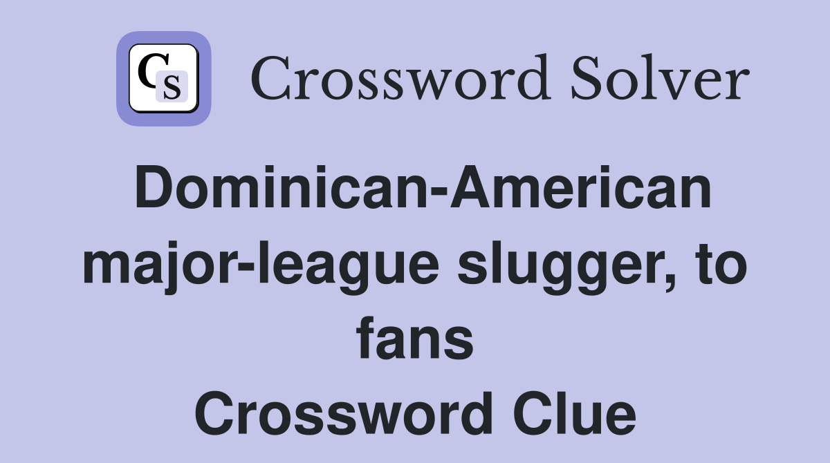 Dominican-American major-league slugger, to fans Crossword Clue