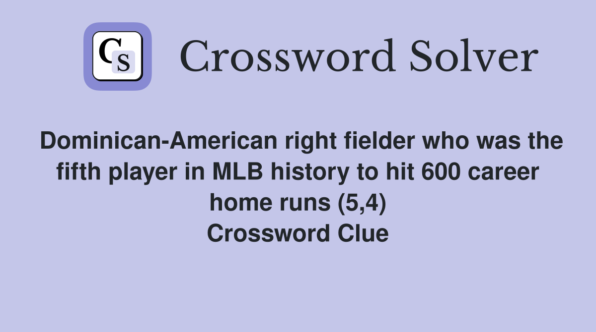 Dominican-American right fielder who was the fifth player in MLB history to hit 600 career home runs (5,4) Crossword Clue