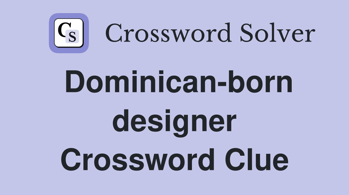 Dominican-born designer Crossword Clue