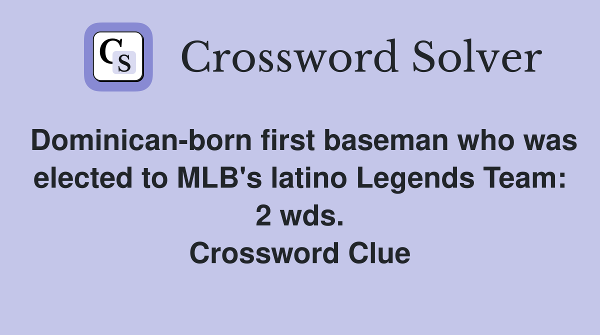 Dominican-born first baseman who was elected to MLB's latino Legends Team: 2 wds. Crossword Clue
