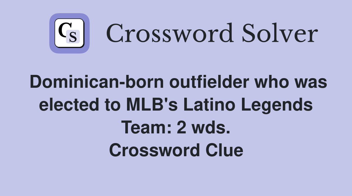 Dominican-born outfielder who was elected to MLB's Latino Legends Team: 2 wds. Crossword Clue
