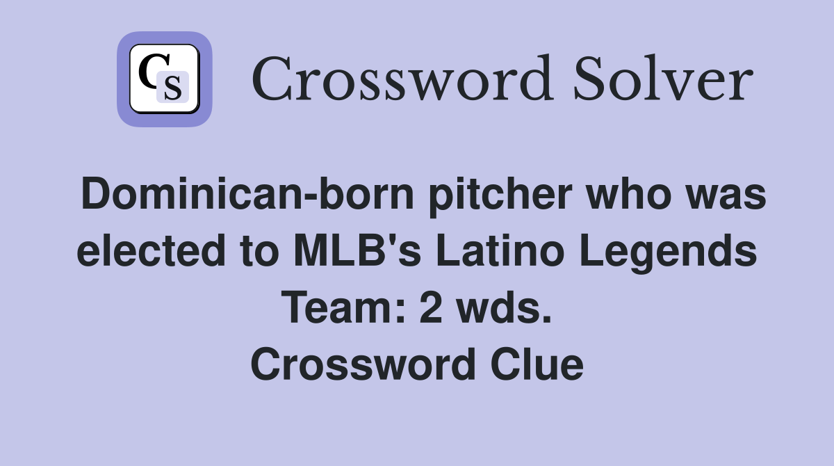 Dominican-born pitcher who was elected to MLB's Latino Legends Team: 2 wds. Crossword Clue