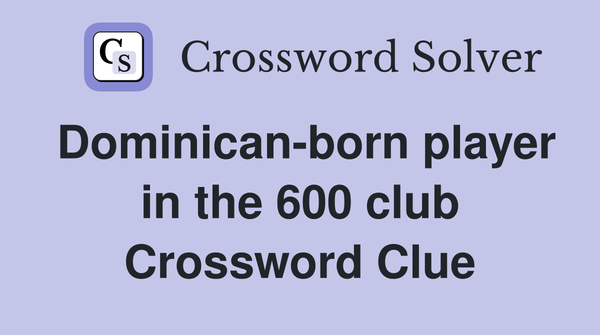 Dominican-born player in the 600 club Crossword Clue