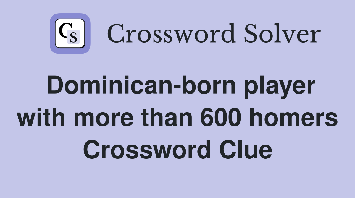 Dominican-born player with more than 600 homers Crossword Clue