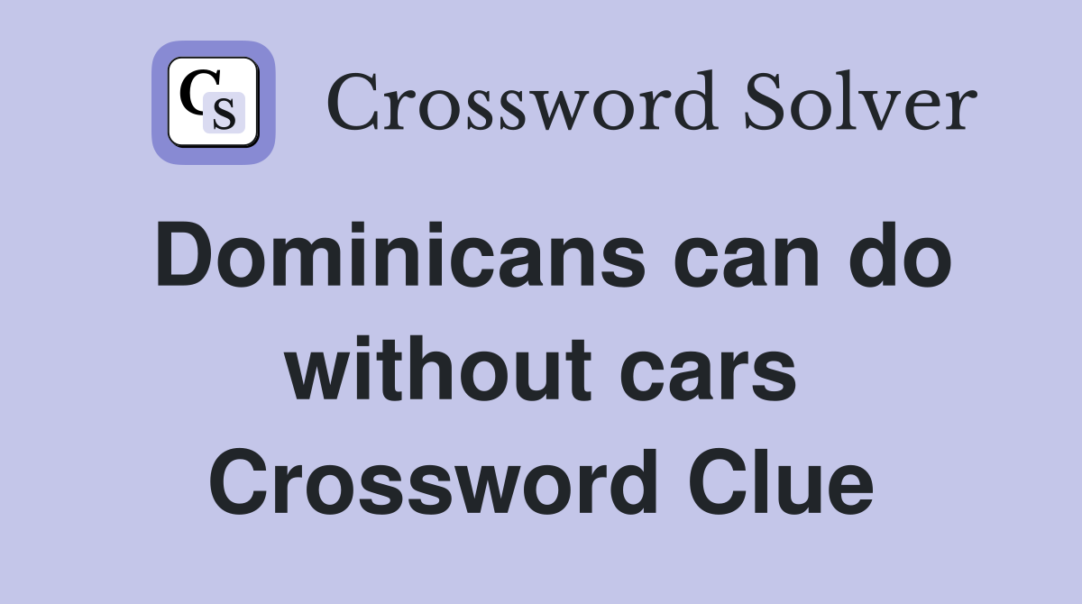 Dominicans can do without cars Crossword Clue
