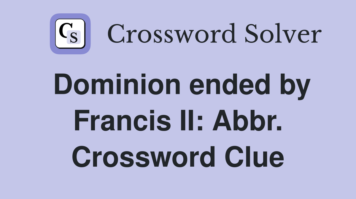 Dominion ended by Francis II: Abbr. Crossword Clue
