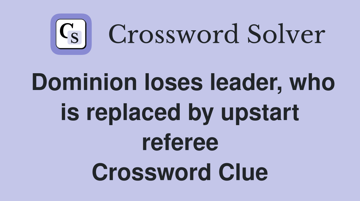 Dominion loses leader, who is replaced by upstart referee Crossword Clue