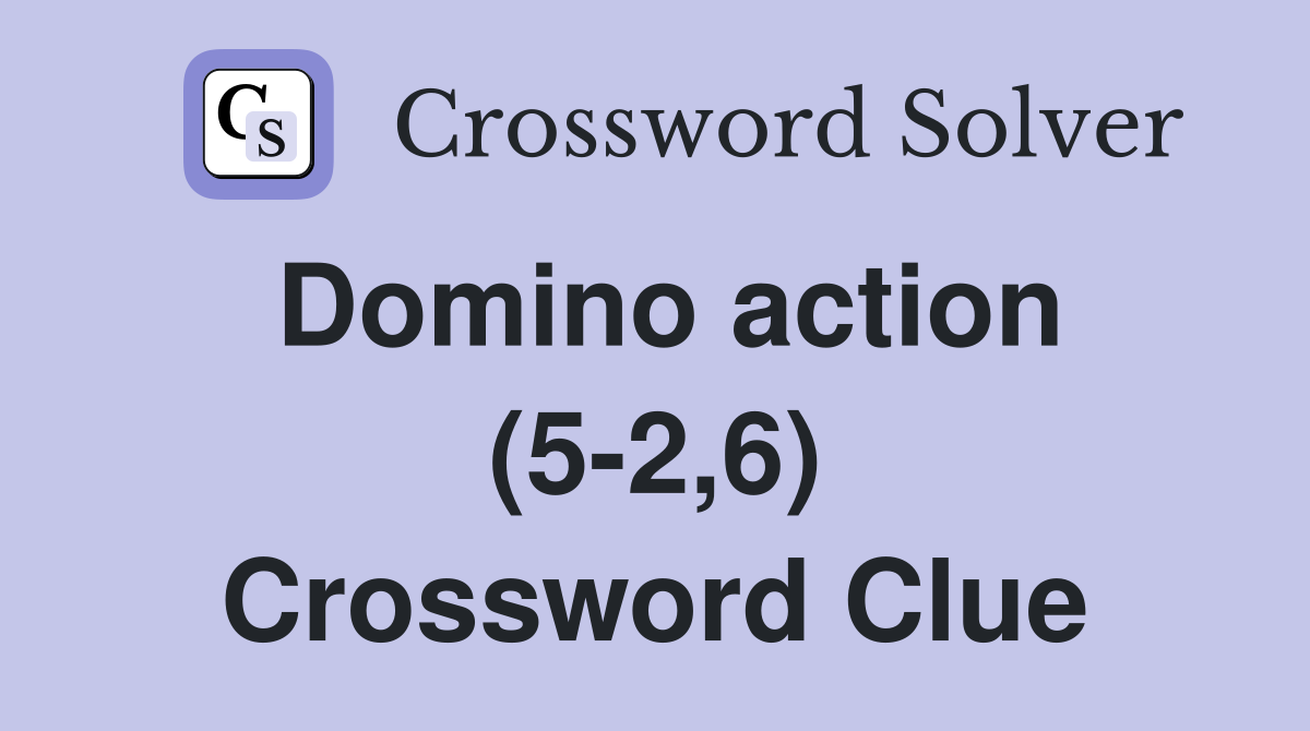 Domino action (5-2,6) Crossword Clue