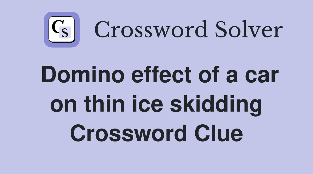 Domino effect of a car on thin ice skidding Crossword Clue