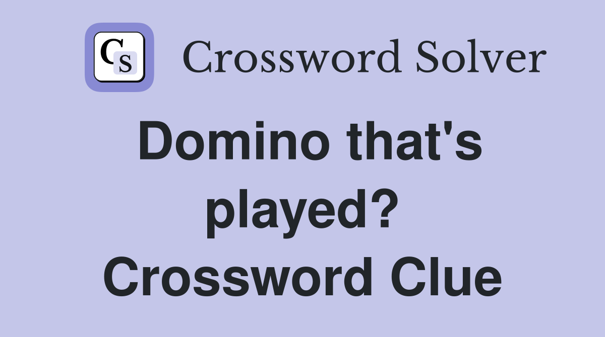 Domino that's played? Crossword Clue