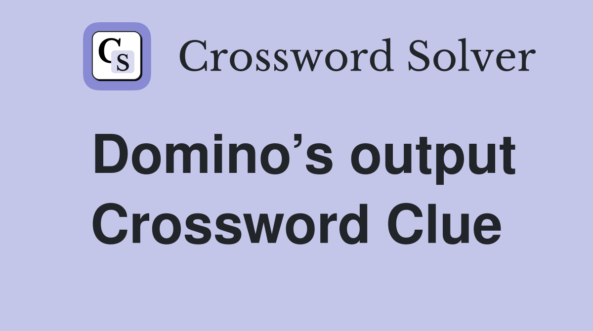 Domino’s output Crossword Clue