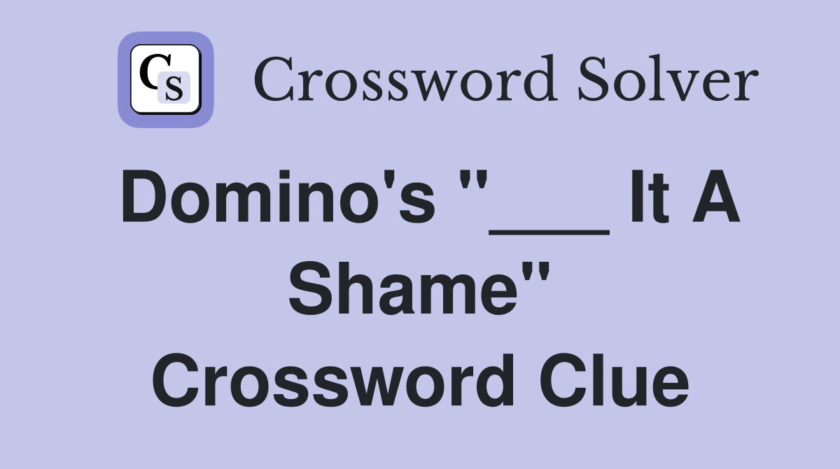 Domino's "___ It A Shame" Crossword Clue