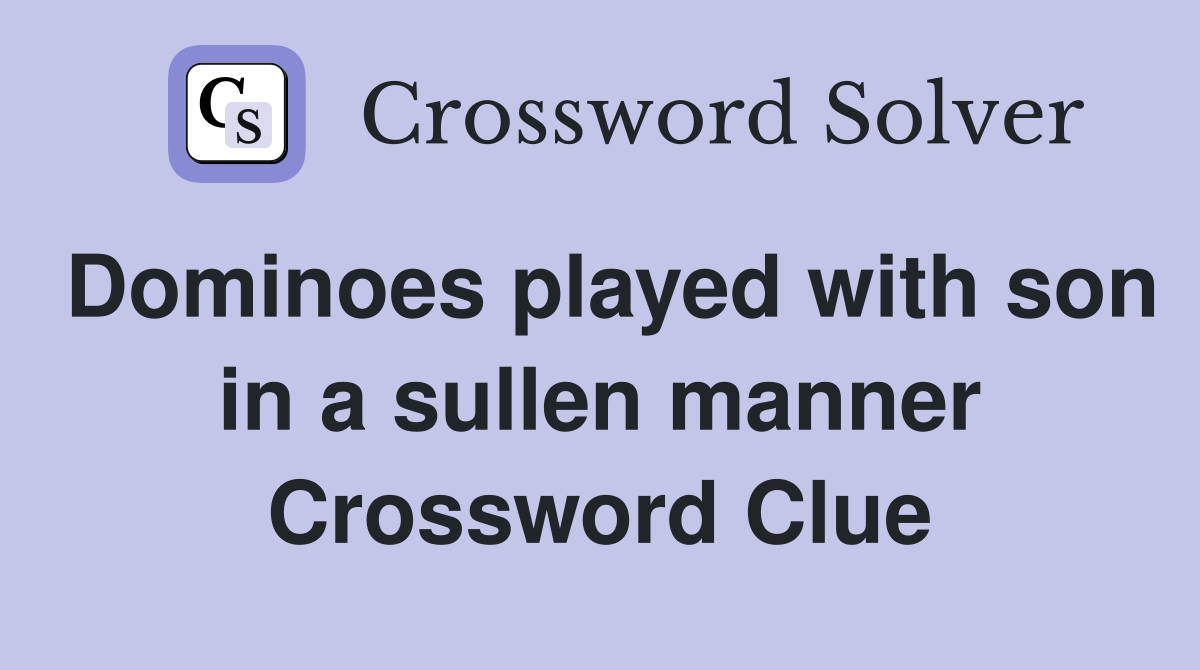 Dominoes played with son in a sullen manner Crossword Clue