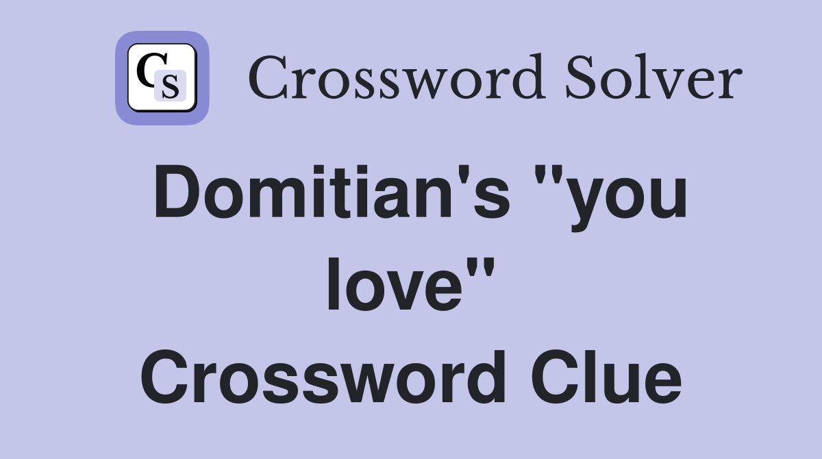 Domitian's "you love" Crossword Clue