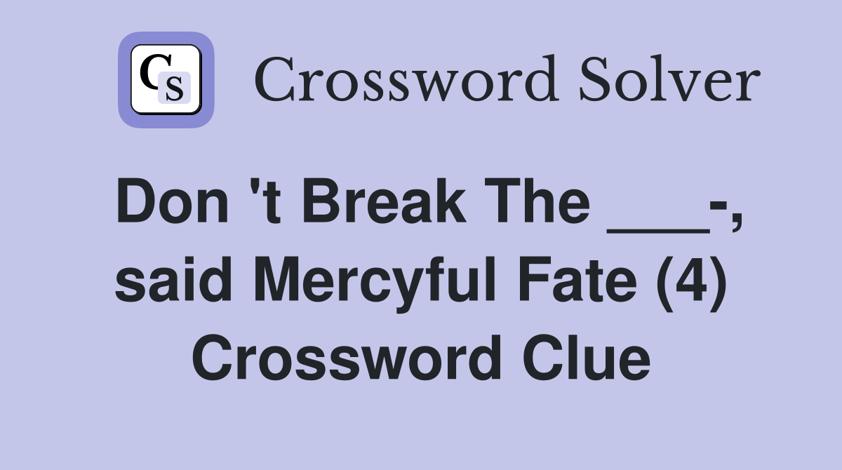 Don 't Break The ___-, said Mercyful Fate (4) Crossword Clue