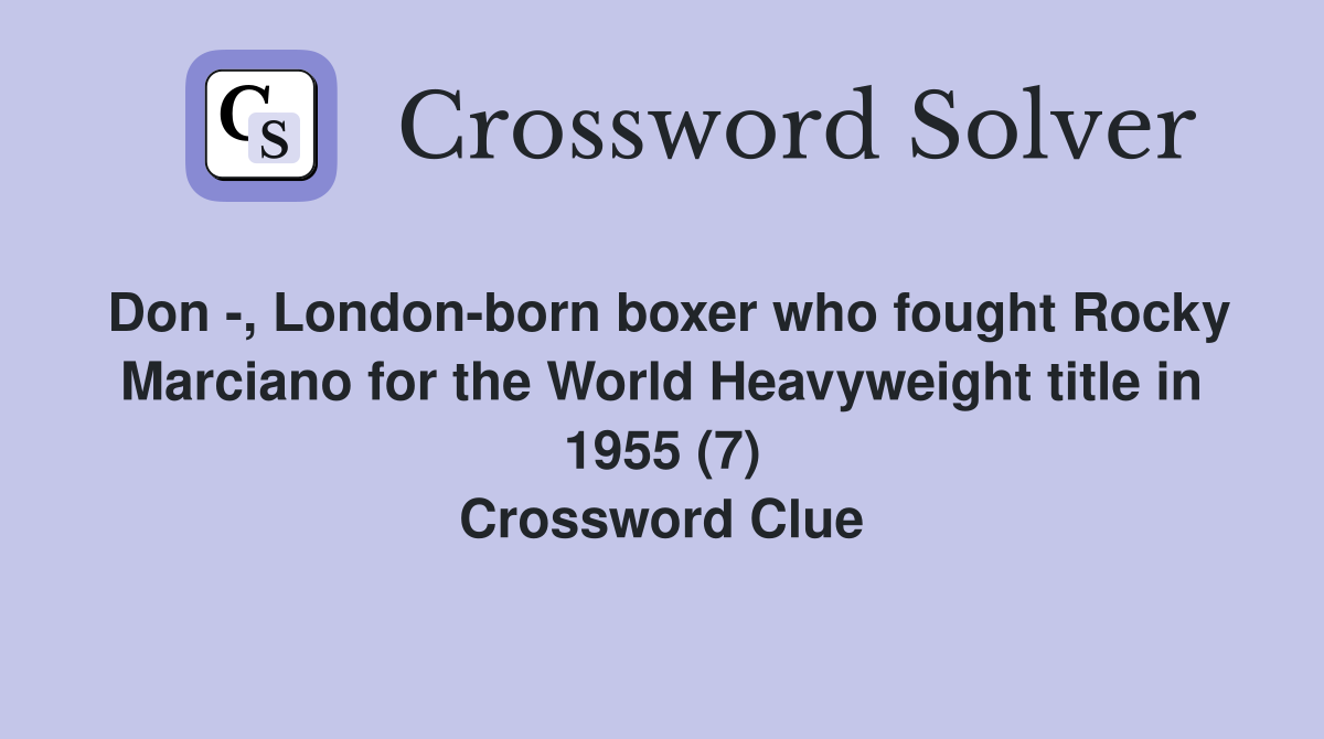 Don -, London-born boxer who fought Rocky Marciano for the World Heavyweight title in 1955 (7) Crossword Clue