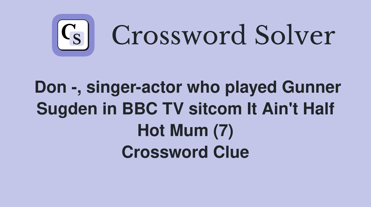 Don -, singer-actor who played Gunner Sugden in BBC TV sitcom It Ain't Half Hot Mum (7) Crossword Clue