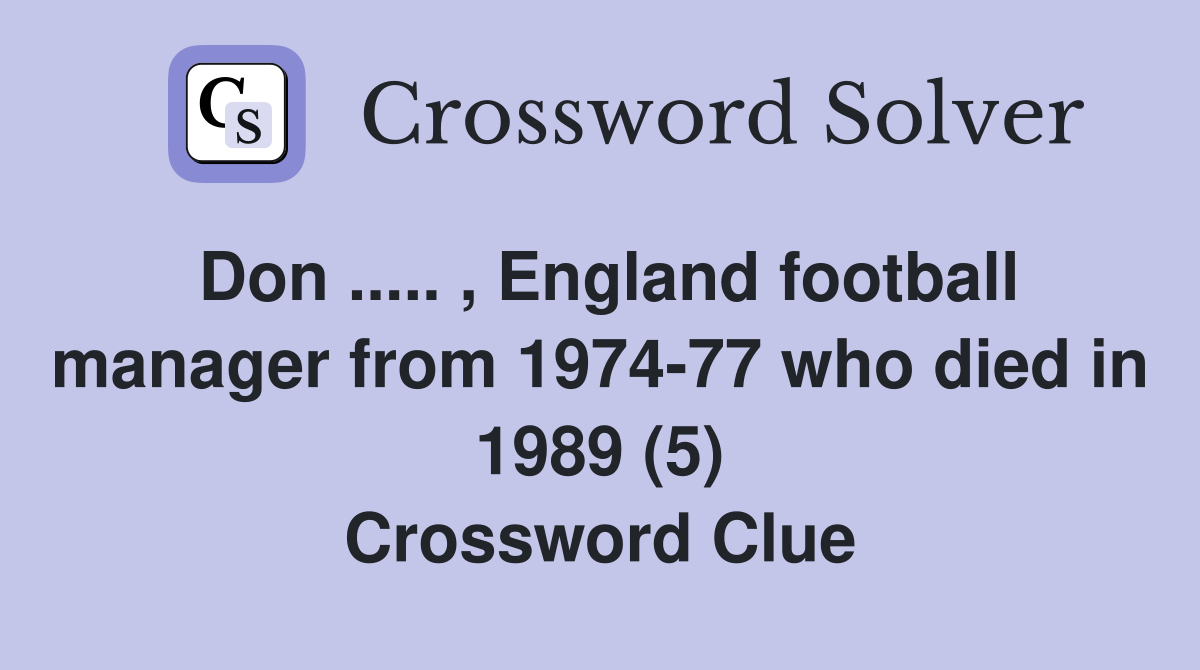 Don ..... , England football manager from 1974-77 who died in 1989 (5) Crossword Clue