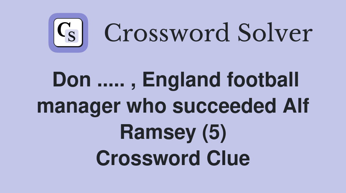 Don ..... , England football manager who succeeded Alf Ramsey (5) Crossword Clue