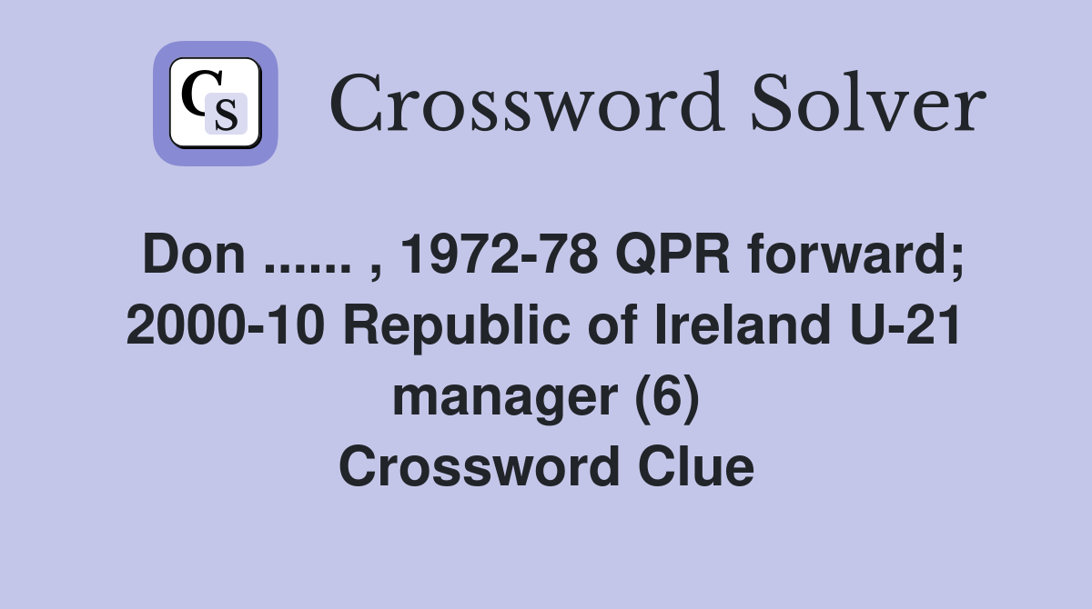 Don ...... , 1972-78 QPR forward; 2000-10 Republic of Ireland U-21 manager (6) Crossword Clue