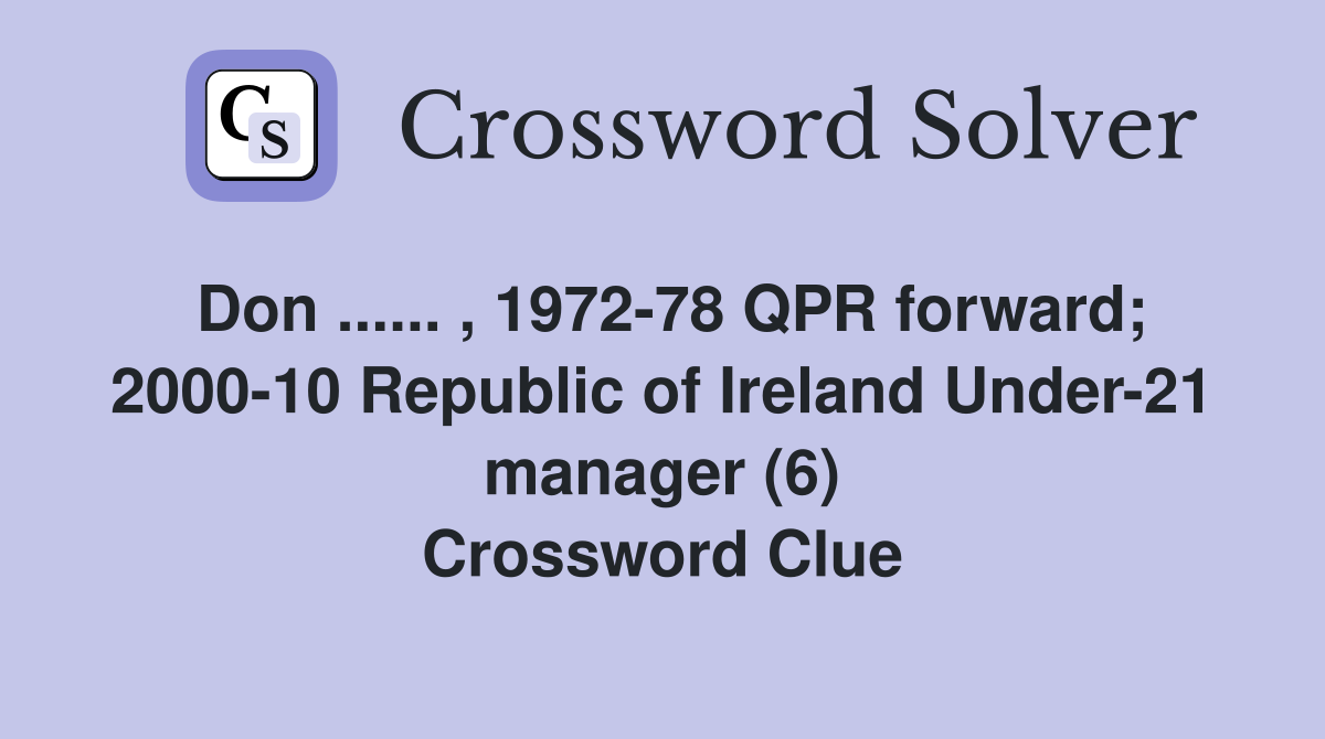 Don ...... , 1972-78 QPR forward; 2000-10 Republic of Ireland Under-21 manager (6) Crossword Clue