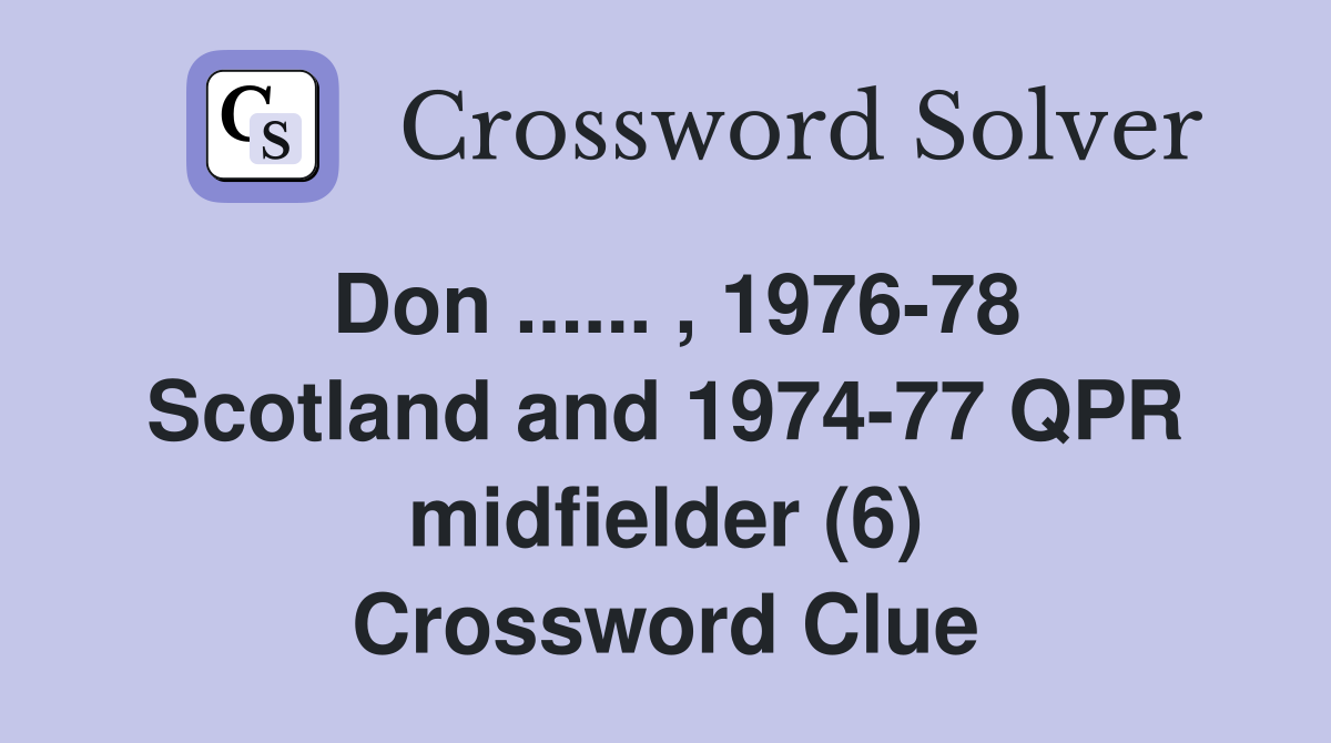 Don ...... , 1976-78 Scotland and 1974-77 QPR midfielder (6) Crossword Clue