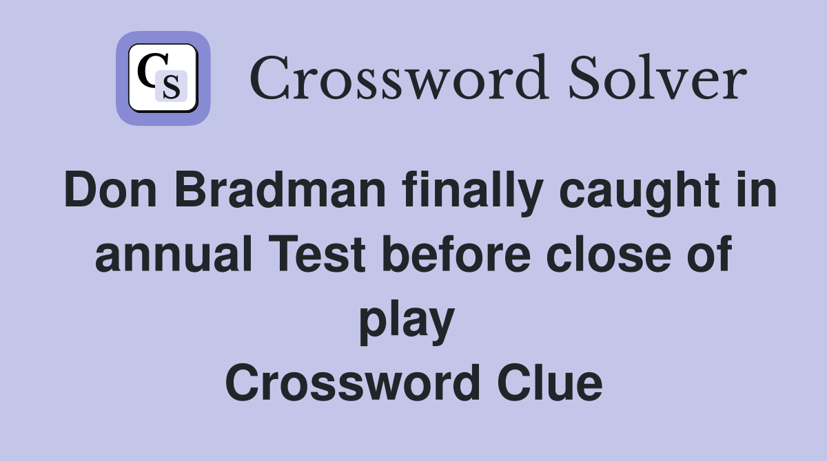 Don Bradman finally caught in annual Test before close of play  Crossword Clue